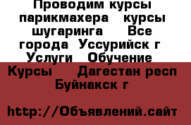 Проводим курсы парикмахера , курсы шугаринга , - Все города, Уссурийск г. Услуги » Обучение. Курсы   . Дагестан респ.,Буйнакск г.